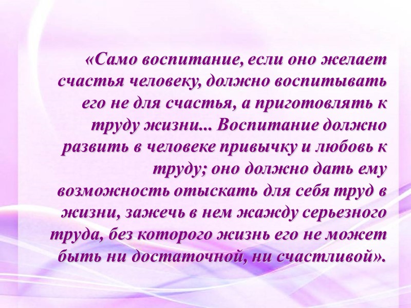 «Само воспитание, если оно желает счастья человеку, должно воспитывать его не для счастья, а